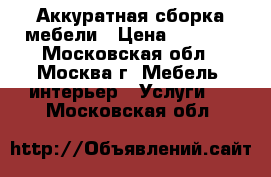 Аккуратная сборка мебели › Цена ­ 1 500 - Московская обл., Москва г. Мебель, интерьер » Услуги   . Московская обл.